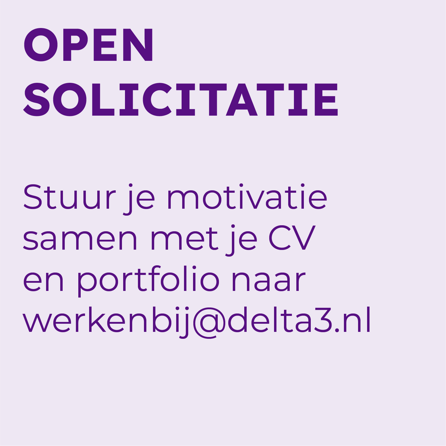 Open solicitatie. Stuur je motivatie samen met je CV en portfolio naar werkenbij@delta3.nl